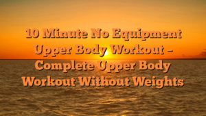 10 Minute No Equipment Upper Body Workout – Complete Upper Body Workout Without Weights
