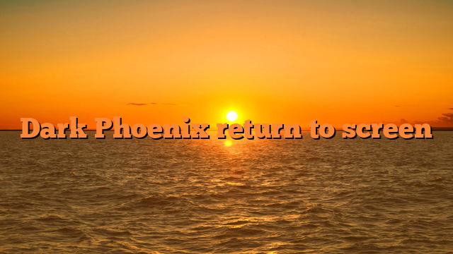 Dark Phoenix return to screen